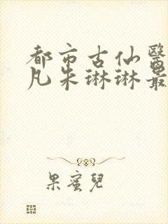 都市古仙医叶不凡朱琳琳最新章节