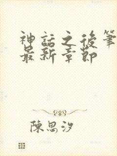 神话之后笔趣阁最新章节