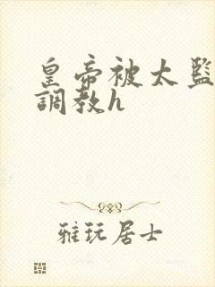 皇帝被太监折磨调教h封面