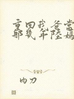 重回我爸当校草那几年陆嫣沈括