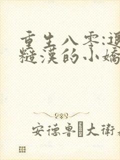 重生八零:退伍糙汉的小娇媳