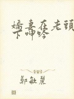 娇妻在老头淫辱下呻吟