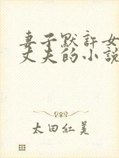 妻子默许女儿和丈夫的小说