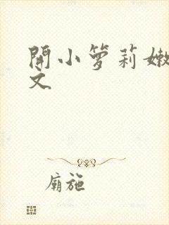 开小箩莉嫩苞h文