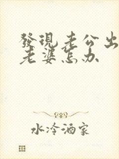 发现老公出轨了老婆怎办