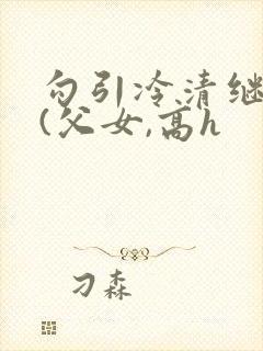 勾引冷清继父后(父女,高h封面