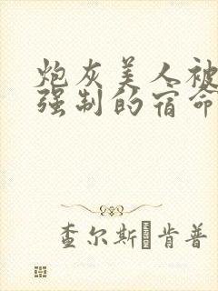 炮灰美人被疯批强制的宿命[快穿]