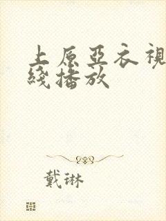 上原亚衣视频在线播放