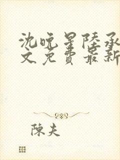 沈晚星陆承渊全文免费最新章节阅读