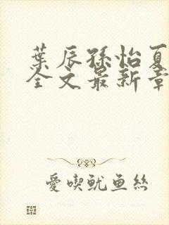 叶辰孙怡夏若雪全文最新章节免费阅读?