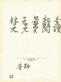 林天最新章节全文免费阅读