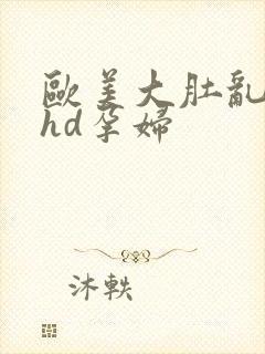 欧美大肚乱孕交hd孕妇