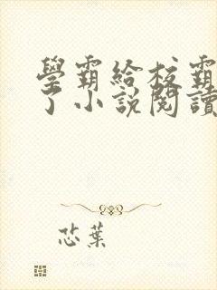 学霸给校霸舔批了小说阅读免费