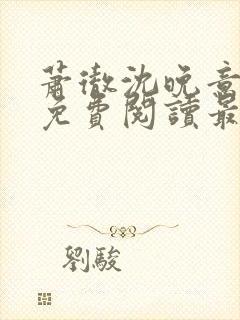 萧彻沈晚意全文免费阅读最新章节l09