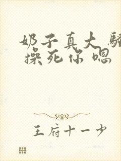 奶子真大 骚货 操死你 嗯 爽死了h