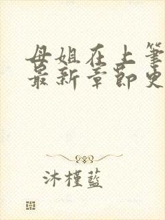 母姐在上笔趣阁最新章节更新