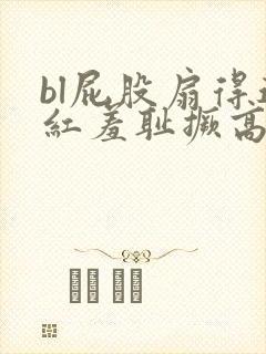 bl屁股扇得通红羞耻撅高调教