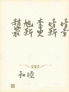 赵旭李晴晴小说最新更新章节更新时间