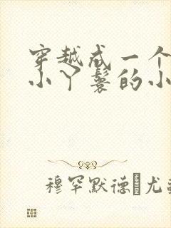 穿越成一个八岁小丫鬟的小说