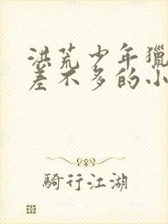 洪荒少年猎艳录差不多的小说