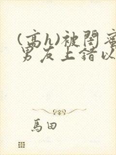 (高h)被闺蜜男友上错以后封面