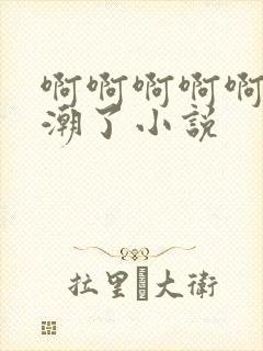 啊啊啊啊啊啊高潮了小说