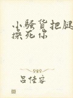 小骚货把腿张开操死你封面