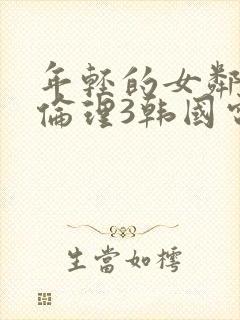 年轻的女邻居4伦理3韩国电影邻居的老婆