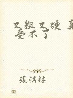 又粗又硬 真紧 受不了