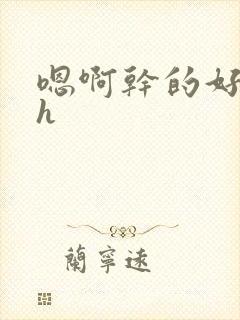 嗯啊干的好爽高h