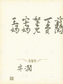 王宇拿下前女友妈妈免费阅读最新章