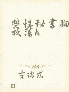 双性秘书胸大又放荡h