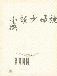 小说少妇被黑人操