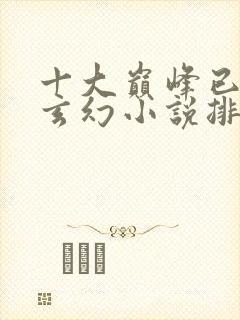 十大巅峰已完结玄幻小说排行榜