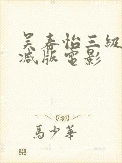 吴春怡三级无删减版电影