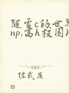 随处c的世界(np,高h校园)