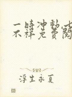 一时冲动,七世不祥免费阅读全