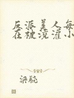 反派美人每天都在被浇灌小说