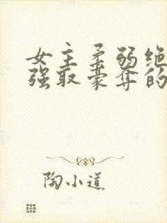 女主柔弱绝色被强取豪夺的总裁文