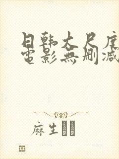 日韩大尺度爱情电影无删减