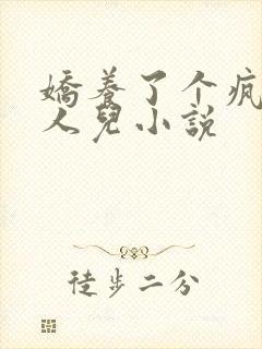 娇养了个疯批美人儿小说