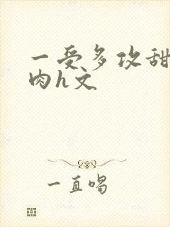 一受多攻甜宠巨肉h文