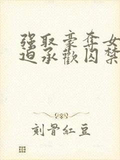 强取豪夺女主被迫承欢囚禁的小说言