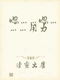 嗯……嗯……啊……用力