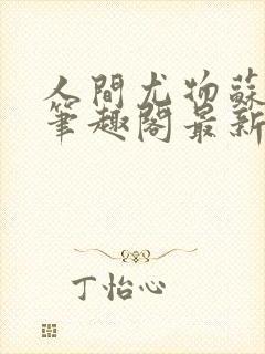 人间尤物苏雪薇笔趣阁最新章节更新