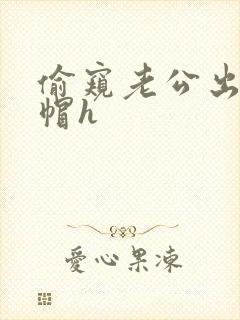 偷窥老公出轨绿帽h