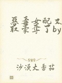 恶毒女配又被强取豪夺了by青衫小说免费阅读