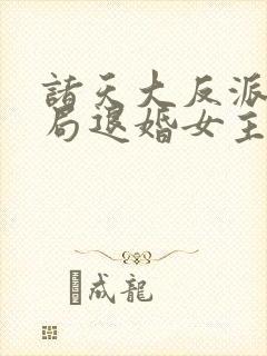 诸天大反派之开局退婚女主 扑街小反派