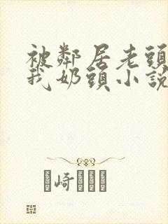 被邻居老头揉捏我奶头小说