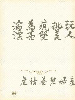 沦为疯批玩物的漂亮双美人